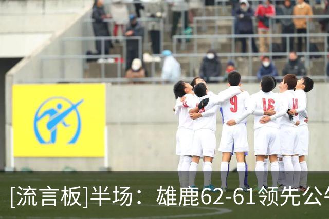 [流言板]半场：雄鹿62-61领先公牛，鲍威尔独砍19分希罗13分